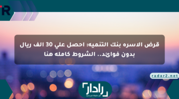 قرض الأسرة بنك التنمية: احصل على 30 ألف ريال بدون فوائد.. الشروط كاملة هنا